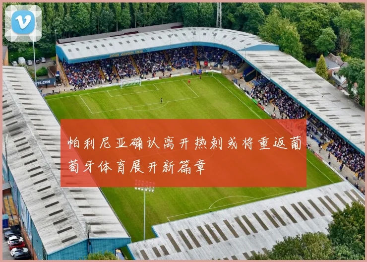 帕利尼亚确认离开热刺或将重返葡萄牙体育展开新篇章
