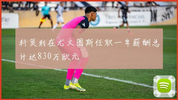 科莫利在尤文图斯任职一年薪酬总计达830万欧元