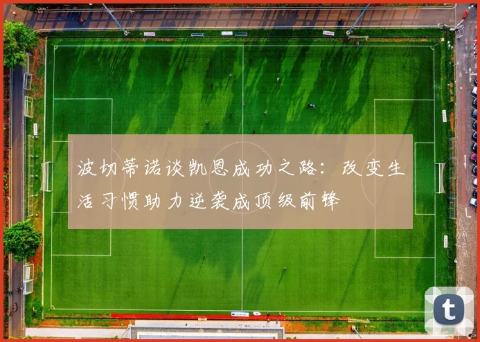 波切蒂诺谈凯恩成功之路：改变生活习惯助力逆袭成顶级前锋