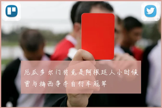 厄瓜多尔门将竟是阿根廷人小时候曾与梅西争夺自行车冠军