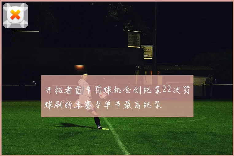 开拓者首节罚球机会创纪录22次罚球刷新本赛季单节最高纪录