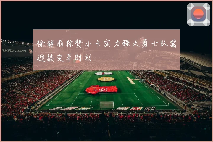 徐静雨称赞小卡实力强大勇士队需迎接变革时刻