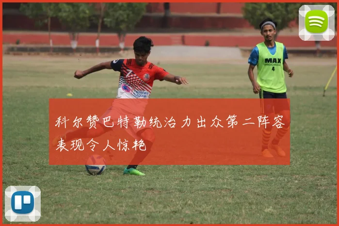 科尔赞巴特勒统治力出众第二阵容表现令人惊艳