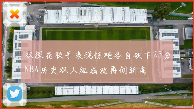 双探花联手表现惊艳各自砍下25分NBA历史双人组成就再创新高