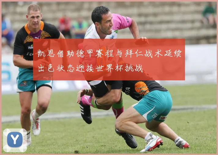凯恩借助德甲赛程与拜仁战术延续出色状态迎接世界杯挑战