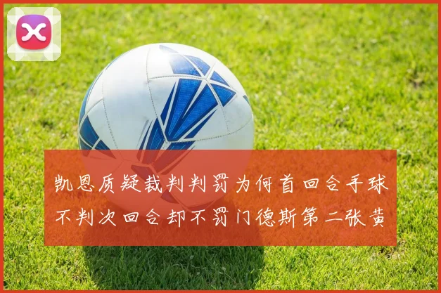 凯恩质疑裁判判罚为何首回合手球不判次回合却不罚门德斯第二张黄牌