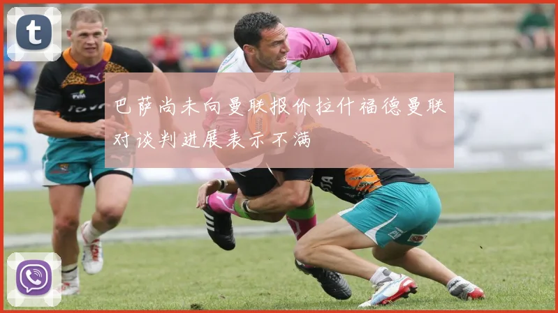 巴萨尚未向曼联报价拉什福德曼联对谈判进展表示不满