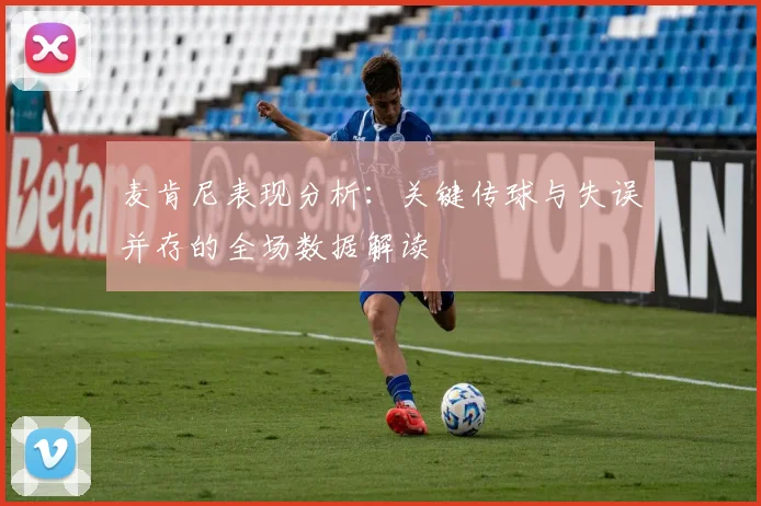 麦肯尼表现分析：关键传球与失误并存的全场数据解读